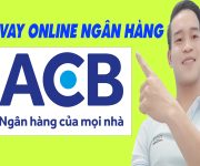 Cách Vay Online Ngân Hàng ACB Đơn Giản Nhất - (Vay Tiền Online)