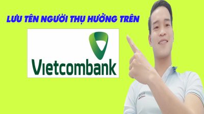 Cách Lưu Tên Người Thụ Hưởng Trên Vietcombank Đơn Giản Nhất 